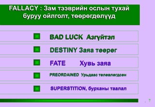 FALLACY : Зам тээврийн ослын тухай
буруу ойлголт, төөрөгдөлүүд
SUPERSTITION, бурханы таалал
BAD LUCK Азгүйтэл
DESTINY Заяа төөрөг
FATE Хувь заяа
PREORDAINED Урьдаас төлөвлөгдсөн
77
 