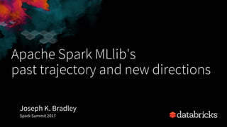 Apache Spark MLlib's
past trajectory and new directions
Joseph K. Bradley
Spark Summit 2017
 