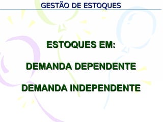 GESTÃO DE ESTOQUESGESTÃO DE ESTOQUES
ESTOQUES EM:ESTOQUES EM:
DEMANDA DEPENDENTEDEMANDA DEPENDENTE
DEMANDA INDEPENDENTEDEMANDA INDEPENDENTE
 