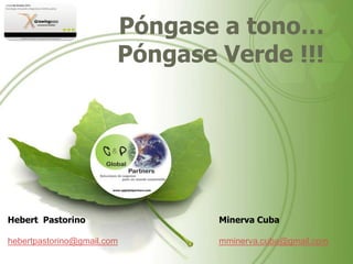 Póngase a tono…
                        Póngase Verde !!!




Hebert Pastorino                Minerva Cuba

hebertpastorino@gmail.com       mminerva.cuba@gmail.com
 