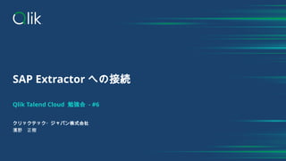 SAP Extractor への接続
Qlik Talend Cloud 勉強会 - #6
クリックテック・ジャパン株式会社
濱野 正樹
 