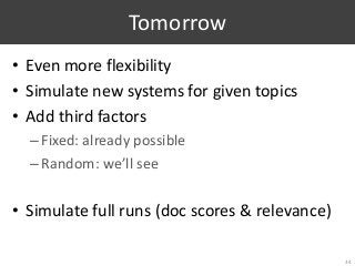 Tomorrow
• Even more flexibility
• Simulate new systems for given topics
• Add third factors
–Fixed: already possible
–Random: we’ll see
• Simulate full runs (doc scores & relevance)
34
 