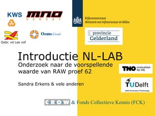 Onderzoek naar de voorspellende
waarde van RAW proef 62
Sandra Erkens & vele anderen
Introductie NL-LAB
Gebr. vd Lee vof
& Fonds Collectieve Kennis (FCK)
 
