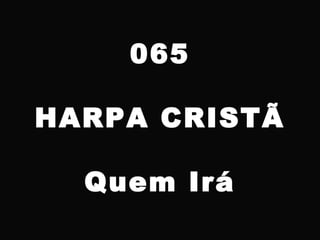 065
HARPA CRISTÃ
Quem Irá
 