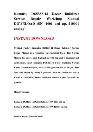 Komatsu D68ESS-12 Dozer Bulldozer
Service Repair  Workshop  Manual
DOWNLOAD (SN: 1001 and up, J10001
and up)

INSTANT DOWNLOAD

Original Factory Komatsu D68ESS-12 Dozer Bulldozer Service

Repair Manual is a Complete Informational Book. This Service

Manual has easy-to-read text sections with top quality diagrams and

instructions. Trust Komatsu D68ESS-12 Dozer Bulldozer Service

Repair Manual will give you everything you need to do the job. Save

time and money by doing it yourself, with the confidence only a

Komatsu D68ESS-12 Dozer Bulldozer Service Repair Manual can

provide.



Models Covered:



Komatsu D68ESS-12 Dozer Bulldozer S/N 1001 and up

Komatsu D68ESS-12 Dozer Bulldozer S/N J10001 and up



Service Repair Manual Covers:
 