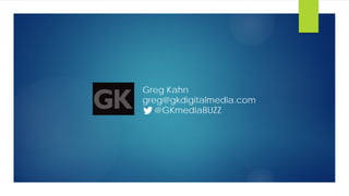 Greg Kahn
greg@gkdigitalmedia.com
@GKmediaBUZZ
 