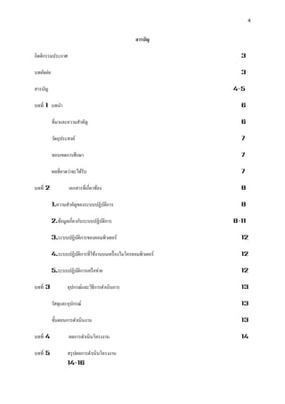 4 
สารบัญ 
กิตติกรรมประกาศ 3 
บทคัดย่อ 3 
สารบัญ 4-5 
บทที่ 1 บทนา 6 
ที่มาและความสาคัญ 6 
วัตถุประสงค์ 7 
ขอบเขตการศึกษา 7 
ผลที่คาดว่าจะได้รับ 7 
บทที่ 2 เอกสารที่เกี่ยวข้อง 8 
1.ความสาคัญของระบบปฏิบัติการ 8 
2.ข้อมูลเกี่ยวกับระบบปฏิบัติการ 8-11 
3.ระบบปฏิบัติการของคอมพิวเตอร์ 12 
4.ระบบปฏิบัติการที่ใช้งานบนเครื่องไมโครคอมพิวเตอร์ 12 
5.ระบบปฏิบัติการเครือข่าย 12 
บทที่ 3 อุปกรณ์และวิธีการดาเนินการ 13 
วัสดุและอุปกรณ์ 13 
ขั้นตอนการดาเนินงาน 13 
บทที่ 4 ผลการดาเนินโครงงาน 14 
บทที่ 5 สรุปผลการดาเนินโครงงาน 14-16  