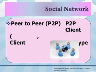 Peer to Peer (P2P) P2P
                    Client
 (         ,
 Client                Skype



                Department of Lifelong Education, Faculty of Education
                Silpakorn University
 