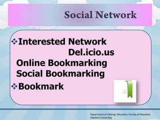Interested Network
            Del.icio.us
 Online Bookmarking
 Social Bookmarking
Bookmark

                 Department of Lifelong Education, Faculty of Education
                 Silpakorn University
 