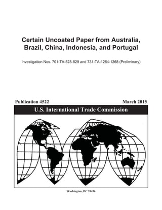 U.S. International Trade Commission
Publication 4522 March 2015
Washington, DC 20436
Certain Uncoated Paper from Australia,
Brazil, China, Indonesia, and Portugal
Investigation Nos. 701-TA-528-529 and 731-TA-1264-1268 (Preliminary)
 