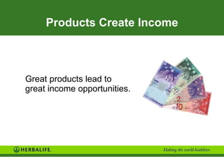 Products Create Income Great products lead to great income opportunities. 