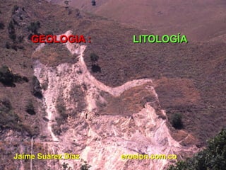GEOLOGIA : LITOLOGÍA
Jaime Suàrez Díaz erosion.com.co
 