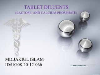 TABLET DILUENTS
(LACTOSE AND CALCIUM PHOSPHATE)
MD.JAKIUL ISLAM
ID:UG08-20-12-066
 