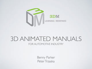 3D ANIMATED MANUALS
FOR AUTOMOTIVE INDUSTRY
Benny Parker
PeterTrzaska
 