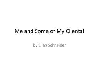 Me and Some of My Clients!
by Ellen Schneider
 