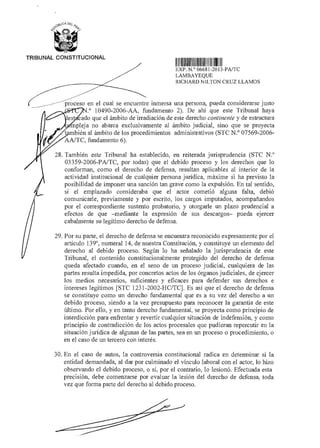 eoCA DF P
1Cc:9(-:
(2-
TRIBUNAL CONSTITUCIONAL
IIII1111111111111111111111 11 1011
EXP N ° 06681 2013-PA/TC
LAMBAYEQUE
RICHARD NILTON CRUZ LLAMOS
proceso en el cual se encuentre inmersa una persona, pueda considerarse justo
.° 10490-2006-AA, fundamento 2). De ahí que este Tribunal haya
cado que el ámbito de irradiación de este derecho continente y de estructura
pleja no abarca exclusivamente al ámbito judicial, sino que se proyecta
bién al ámbito de los procedimientos administrativos (STC N.° 07569-2006-
AA/TC, fundamento 6).
28. También este Tribunal ha establecido, en reiterada jurisprudencia (STC N.°
03359-2006-PA/TC, por todas) que el debido proceso y los derechos que lo
conforman, como el derecho de defensa, resultan aplicables al interior de la
actividad institucional de cualquier persona jurídica, máxime si ha previsto la
posibilidad de imponer una sanción tan grave como la expulsión. En tal sentido,
si el emplazado consideraba que el actor cometió alguna falta, debió
comunicarle, previamente y por escrito, los cargos imputados, acompañandos
por el correspondiente sustento probatorio, y otorgarle un plazo prudencial a
efectos de que —mediante la expresión de sus descargos— pueda ejercer
cabalmente su legítimo derecho de defensa.
29. Por su parte, el derecho de defensa se encuentra reconocido expresamente por el
artículo 139°, numeral 14, de nuestra Constitución, y constituye un elemento del
derecho al debido proceso. Según lo ha señalado la jurisprudencia de este
Tribunal, el contenido constitucionalmente protegido del derecho de defensa
queda afectado cuando, en el seno de un proceso judicial, cualquiera de las
partes resulta impedida, por concretos actos de los órganos judiciales, de ejercer
los medios necesarios, suficientes y eficaces para defender sus derechos e
intereses legítimos [STC 1231-2002-HC/TC]. Es así que el derecho de defensa
se constituye como un derecho fundamental que es a su vez del derecho a un
debido proceso, siendo a la vez presupuesto para reconocer la garantía de este
último. Por ello, y en tanto derecho fundamental, se proyecta como principio de
interdicción para enfrentar y revertir cualquier situación de indefensión, y como
principio de contradicción de los actos procesales que pudieran repercutir en la
situación jurídica de algunas de las partes, sea en un proceso o procedimiento, o
en el caso de un tercero con interés.
30. En el caso de autos, la controversia constitucional radica en determinar si la
entidad demandada, al dar por culminado el vínculo laboral con el actor, lo hizo
observando el debido proceso, o si, por el contrario, lo lesionó. Efectuada esta
precisión, debe comenzarse por evaluar la lesión del derecho de defensa, toda
vez que forma parte del derecho al debido proceso.
 