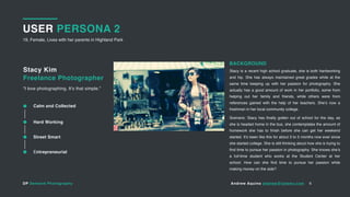 DP Demand Photography Andrew Aquino andrew@totemv.com
USER PERSONA 2
19, Female, Lives with her parents in Highland Park
6
Stacy Kim
Freelance Photographer
“I love photographing. It’s that simple.”
BACKGROUND
Stacy is a recent high school graduate, she is both hardworking
and hip. She has always maintained great grades while at the
same time keeping up with her passion for photography. She
actually has a good amount of work in her portfolio, some from
helping out her family and friends, while others were from
references gained with the help of her teachers. She’s now a
freshman in her local community college.
Scenario: Stacy has finally gotten out of school for the day, as
she is headed home in the bus, she contemplates the amount of
homework she has to finish before she can get her weekend
started. It’s been like this for about 3 to 5 months now ever since
she started college. She is still thinking about how she is trying to
find time to pursue her passion in photography. She knows she’s
a full-time student who works at the Student Center at her
school. How can she find time to pursue her passion while
making money on the side?
Calm and Collected
Hard Working
Entrepreneurial
Street Smart
 
