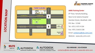 052-9993438 | 02-6724334
contactus@edu-aims.com | www.edu-aims.com
AIMS Training Center
0th Floor, Yamaha Building,
Near to AL Salama Hospital
Hamdan Street, Abudhabi. UAE.
P.O. Box : 11568
Tel: +971 2 672 4 334
Fax: +971 2 643 0 238
Email: contactus@edu-aims.com
Website: www.edu-aims.com
 