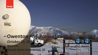 Owenton HSE Presentation
October 13, 2011
Itron Inc.
Carroll Sams Greenwood, SC
 