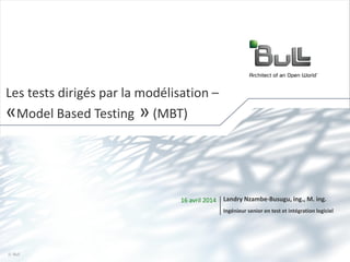 1© Bull, 2013
16 avril 2014 Landry Nzambe-Busugu, ing., M. ing.
Ingénieur senior en test et intégration logiciel
Les tests dirigés par la modélisation –
«Model Based Testing » (MBT)
 