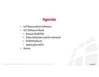 Apache®,	 Apache	 Ignite,	 Ignite®,	 and	the	 Apache	 Ignite	 logo	are	 either	 registered	 trademarks	 or	trademarks	 of	the	Apache	 Software	 Foundation	 in	the	United	 States	 and/or	other	countries.
Agenda
• IoTDemands	to	Software
• IoTSoftware	Stack
• Device	OS/RTOS
• Data	Collection	and	Enrichment
• HTAP	Platform
• Application	APIs
• Demo
 