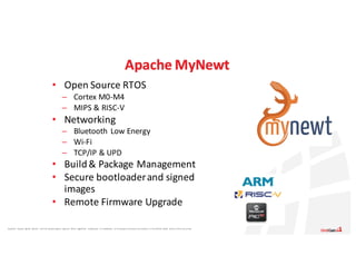Apache®,	 Apache	 Ignite,	 Ignite®,	 and	the	 Apache	 Ignite	 logo	are	 either	 registered	 trademarks	 or	trademarks	 of	the	Apache	 Software	 Foundation	 in	the	United	 States	 and/or	other	countries.
Apache	MyNewt
• Open	Source	RTOS
– Cortex	M0-M4
– MIPS	&	RISC-V
• Networking
– Bluetooth	Low	Energy
– Wi-Fi
– TCP/IP	&	UPD
• Build	&	Package	Management
• Secure	bootloader	and	signed	
images
• Remote	Firmware	Upgrade
 