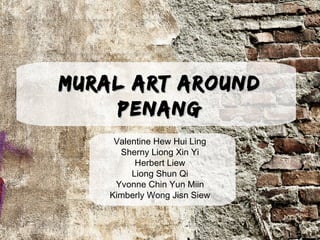 Mural Art AroundMural Art Around
PenangPenang
Valentine Hew Hui Ling
Sherny Liong Xin Yi
Herbert Liew
Liong Shun Qi
Yvonne Chin Yun Miin
Kimberly Wong Jisn Siew
 