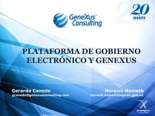 PLATAFORMA DE GOBIERNO
      ELECTRÓNICO Y GENEXUS


Gerardo Canedo                         Horacio Nemeth
gcanedo@genexusconsulting.com   horacio.nemeth@agesic.gub.uy
 