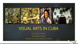 VISUAL ARTS IN CUBA
Dr. Jorge G. Arocha
Destination Expert
Lecturer on Cuban History & Culture
 