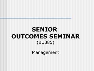 SENIOR
OUTCOMES SEMINAR
(BU385)
Management
 