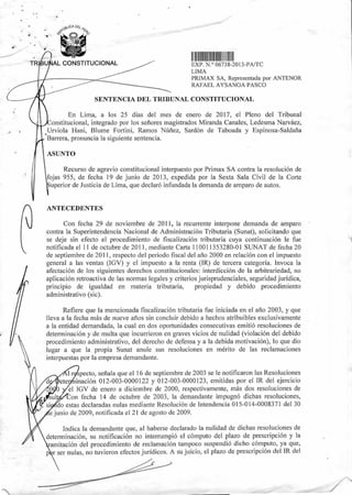 1111111IIUIIIII I III 1111111
EXP N ° 06738-2013-PA/TC
LIMA
PRIMAX SA, Representada por ANTENOR
RAFAEL AYSANOA PASCO
TR AL CONSTITUCIONAL
SENTENCIA DEL TRIBUNAL CONSTITUCIONAL
En Lima, a los 25 días del mes de enero de 2017, el Pleno del Tribunal
onstitucional, integrado por los señores magistrados Miranda Canales, Ledesma Narváez,
Urviola Hani, Blume Fortini, Ramos Núñez, Sardón de Taboada y Espinosa-Saldaña
Barrera, pronuncia la siguiente sentencia.
ASUNTO
Recurso de agravio constitucional interpuesto por Primax SA contra la resolución de
fojas 955, de fecha 19 de junio de 2013, expedida por la Sexta Sala Civil de la Corte
uperior de Justicia de Lima, que declaró infundada la demanda de amparo de autos.
ANTECEDENTES
Con fecha 29 de noviembre de 2011, la recurrente interpone demanda de amparo
contra la Superintendencia Nacional de Administración Tributaria (Sunat), solicitando que
se deje sin efecto el procedimiento de fiscalización tributaria cuya continuación le fue
notificada el 11 de octubre de 2011, mediante Carta 110011353280-01 SUNAT de fecha 20
de septiembre de 2011, respecto del periodo fiscal del año 2000 en relación con el impuesto
general a las ventas (IGV) y el impuesto a la renta (IR) de tercera categoría. Invoca la
afectación de los siguientes derechos constitucionales: interdicción de la arbitrariedad, no
aplicación retroactiva de las normas legales y criterios jurisprudenciales, seguridad jurídica,
principio de igualdad en materia tributaria, propiedad y debido procedimiento
administrativo (sic).
Refiere que la mencionada fiscalización tributaria fue iniciada en el año 2003, y que
lleva a la fecha más de nueve años sin concluir debido a hechos atribuibles exclusivamente
a la entidad demandada, la cual en dos oportunidades consecutivas emitió resoluciones de
determinación y de multa que incurrieron en graves vicios de nulidad (violación del debido
procedimiento administrativo, del derecho de defensa y a la debida motivación), lo que dio
lugar a que la propia Sunat anule sus resoluciones en mérito de las reclamaciones
interpuestas por la empresa demandante.
specto, señala que el 16 de septiembre de 2003 se le notificaron las Resoluciones
'nación 012-003-0000122 y 012-003-0000123, emitidas por el IR del ejercicio
el IGV de enero a diciembre de 2000, respectivamente, más dos resoluciones de
Con fecha 14 de octubre de 2003, la demandante impugnó dichas resoluciones,
do estas declaradas nulas mediante Resolución de Intendencia 015-014-0008371 del 30
e junio de 2009, notificada el 21 de agosto de 2009.
Indica la demandante que, al haberse declarado la nulidad de dichas resoluciones de
determinación, su notificación no interrumpió el cómputo del plazo de prescripción y la
ramitación del procedimiento de reclamación tampoco suspendió dicho cómputo, ya que,
per ser nulas, no tuvieron efectos jurídicos. A su juicio, el plazo de prescripción del IR del
 