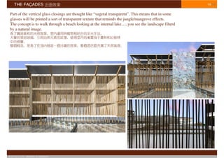 THE FAÇADES                                                                                       14/16


Part of the vertical glass closings are thought like “vegetal transparent”. This means that in some
glasses will be printed a sort of transparent texture that reminds the jungle/mangrove effects.
The concept is to walk through a beach looking at the internal lake…..you see the landscape filterd
by a natural image.




© S T U D I O   APOSTOLI & ASSOCIATI
 