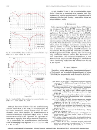 2952 IEEE TRANSACTIONS ON ANTENNAS AND PROPAGATION, VOL. 62, NO. 6, JUNE 2014
Fig. 20. Simulated RCS at oblique incidence for -polarized incident wave.
(a) . (b) .
Fig. 21. Simulated RCS at oblique incidence for -polarized incident wave.
(a) . (b) .
Although the normal-incident wave is the most threatening
direction for the RCS, in this study, we also investigated the
RCS of the antennas for oblique incident waves. The simu-
lated RCS curves for the reference and modified antennas at
different incident angles are presented in Figs. 20 and 21. These
curves were achieved for the -polarized and -polarized in-
cident waves impinging from oblique directions, respectively.
The RCS of reference and modified antennas were simulated
when the impinging wave angles are and
.
As seen from Figs. 20 and 21, also for oblique incident angles
the RCS reduction is maintained in the operation band. This
shows that, the modified antenna geometry provide a good RCS
reduction within the whole frequency band and for normal and
oblique incidence angles.
V. CONCLUSION
In this paper, a novel planar octagonal-shaped UWB antenna
was introduced. The designed UWB antenna bandwidth is
2.5–18 GHz covering the entire band assigned for the UWB
applications. The designed UWB antenna was modified by
geometrical shaping in order to reduce the RCS of antenna.
The bandwidth and the radiation properties of both reference
and modified antennas were validated through EM simulations
and measurement results of manufactured antennas. The results
present that the modified antenna has almost the same radiation
pattern, return loss and gain characteristics according to the
reference antenna. Meanwhile, the backscattering character-
istics of antennas were verified by both EM simulations and
measurements. The designed UWB antenna has lower RCS in
the whole operation bandwidth, especially in the low frequency
range compared to reference antenna. Also the modified an-
tenna has lower RCS value for oblique incident waves, as well.
All these results are evidences for the proposed antenna that it
can be conveniently used as an UWB antenna where the low
RCS is required.
ACKNOWLEDGMENT
The authors wish to acknowledge the assistance and support
of The Scientific and Technological Research Council of Turkey
(TUBITAK) for supporting this work (Project No: 110E265).
REFERENCES
[1] E. Heidrich and W. Wiesbeck, “Reduction and minimization of antenna
scattering,” in Proc. IEEE Antennas Propag. Soc. Int. Symp., 1992, vol.
2, pp. 904–907.
[2] H. Oraizi and A. Abdolali, “Ultra wideband RCS optimization of mul-
tilayered cylindrical structures for arbitrarily polarized incident plane
waves,” Progr. Electromagn. Res., vol. 78, pp. 129–157, 2008.
[3] J.-H. Zheng, Y. Liu, and S.-X. Gong, “Aperture coupled microstrip
antenna with low RCS,” Progr. Electromagn. Res. Lett., vol. 3, pp.
61–68, 2008.
[4] X.-F. Li, Y.-J. Xie, and R. Yang, “Bistatic RCS prediction complex tar-
gets using modified current marching technique,” Progr. Electromagn.
Res., vol. 93, pp. 13–28, 2009.
[5] Y. Li, Y. Liu, and S.-X. Gong, “Microstrip antenna using groundcut
slots for low RCS with size miniaturization techniques,” Progr. Elec-
tromagn. Res. Lett., vol. 1, pp. 211–220, 2008.
[6] Q.-R. Zheng, Y.-M. Yan, X.-Y. Cao, and N.-C. Yuan, “High impedance
ground plane (HIGP) incorporated with resistance for radar cross sec-
tion (RCS) reduction of antenna,” Progr. Electromagn. Res., vol. 84,
pp. 307–319, 2008.
[7] Y. Ruan, Radar Cross Section and Stealth Technology. Beijing,
China: Nat. Defense Ind., 1998.
[8] D. M. Pozar, “Radiation and scattering from a microstrip patch on a
uniaxial substrate,” IEEE Trans. Antennas Propag., vol. AP-35, no. 6,
pp. 613–621, Jun. 1987.
[9] J. L. Volakis, A. Alexanian, and J. M. Lin, “Broadband RCS reduction
of rectangular patch by using distributed loading,” Electron Lett., vol.
28, pp. 2322–2323, 1992.
[10] J. T. Aberle, M. Chu, and C. R. Birtcher, “Scattering and radiation
properties of varactor-tuned microstrip antennas,” in Proc. Antennas
Propag. Soc. Int. Symp., 1992, pp. 2229–2232, Dig. 4.
Authorized licensed use limited to: Birla Institute of Technology & Science. Downloaded on April 28,2020 at 04:37:45 UTC from IEEE Xplore. Restrictions apply.
 