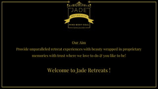 Our Aim
Provide unparalleled retreat experiences with beauty wrapped in proprietary
memories with trust where we love to do & you like to be!
Welcome to Jade Retreats !
 