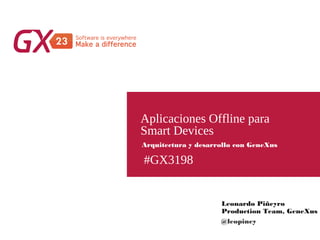 #GX3198
Aplicaciones Offline para
Smart Devices
Leonardo Piñeyro
Production Team, GeneXus
Arquitectura y desarrollo con GeneXus
@leopiney
 