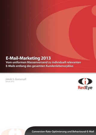 Jakob S. Gomersall
Januar 2013
Conversion-Rate-Optimierung und Behavioural-E-Mail
E-Mail-Marketing 2013
Vom uniformen Massenversand zu individuell relevanten
E-Mails entlang des gesamten Kundenlebenszyklus
 