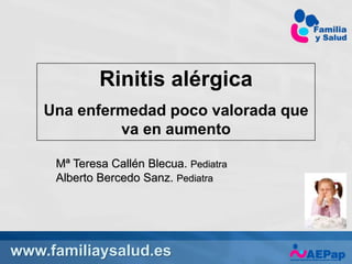www.familiaysalud.es
Rinitis alérgica
Una enfermedad poco valorada que
va en aumento
Mª Teresa Callén Blecua. Pediatra
Alberto Bercedo Sanz. Pediatra
 