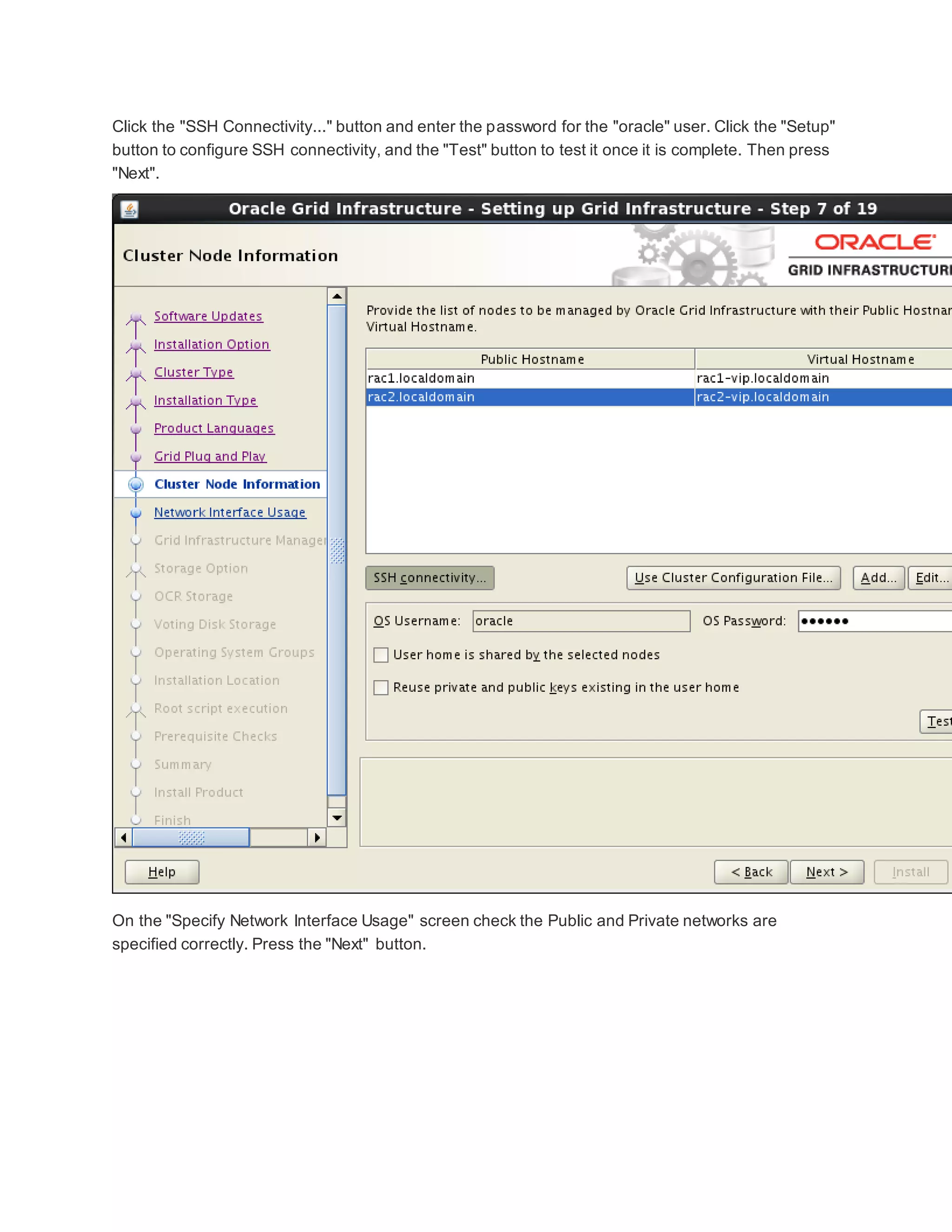 Click the "SSH Connectivity..." button and enter the password for the "oracle" user. Click the "Setup"
button to configure SSH connectivity, and the "Test" button to test it once it is complete. Then press
"Next".
On the "Specify Network Interface Usage" screen check the Public and Private networks are
specified correctly. Press the "Next" button.
 