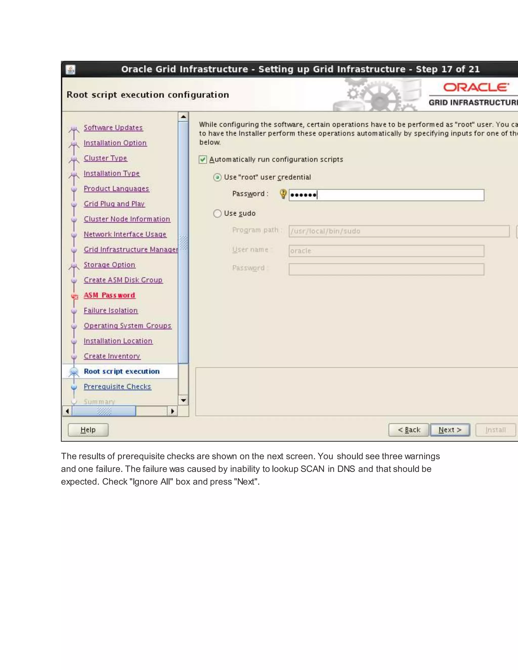 The results of prerequisite checks are shown on the next screen. You should see three warnings
and one failure. The failure was caused by inability to lookup SCAN in DNS and that should be
expected. Check "Ignore All" box and press "Next".
 