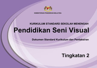 Pendidikan Seni Visual
Tingkatan 2
Dokumen Standard Kurikulum dan Pentaksiran
KURIKULUM STANDARD SEKOLAH MENENGAH
 