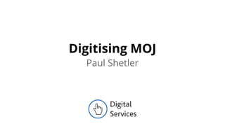 Paul Shetler
Digitising MOJ
 