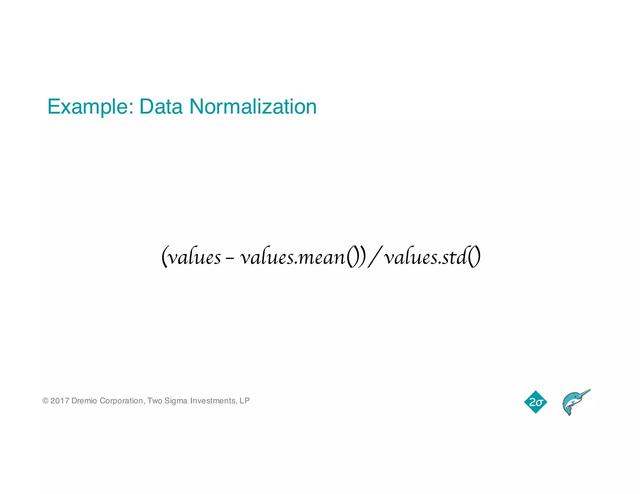 © 2017 Dremio Corporation, Two Sigma Investments, LP
Example: Data Normalization
(values – values.mean()) / values.std()
 