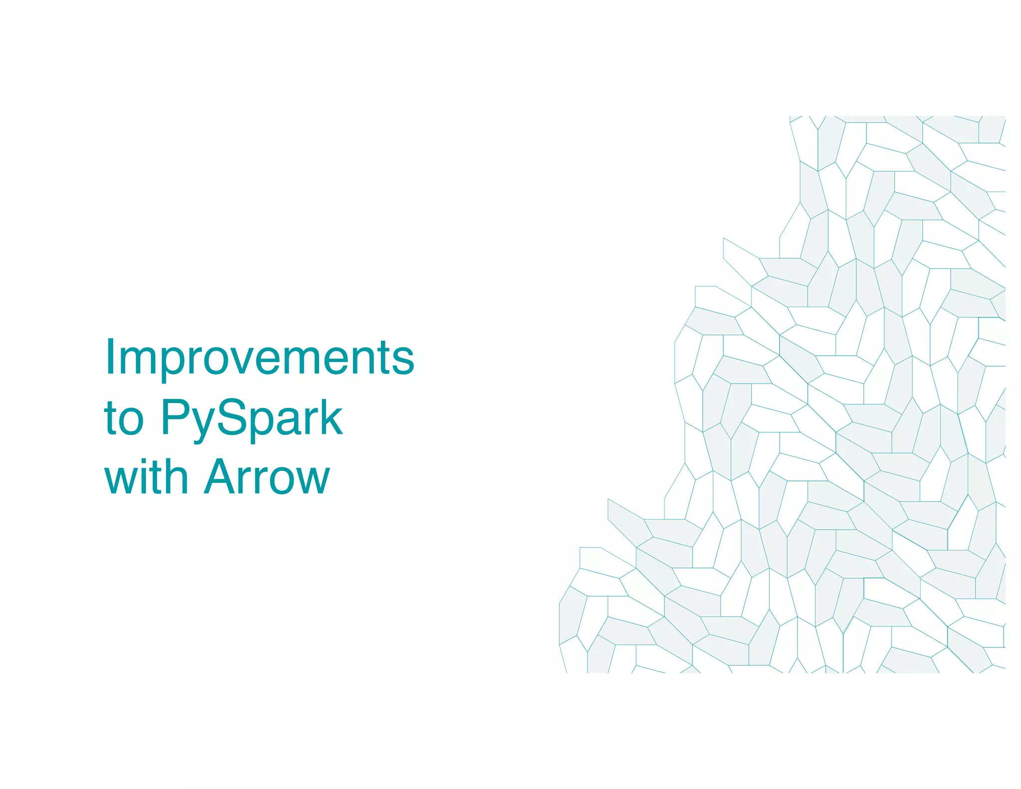 Improvements
to PySpark
with Arrow
 