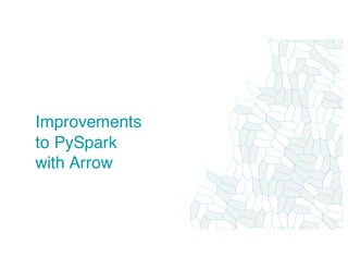 Improvements
to PySpark
with Arrow
 