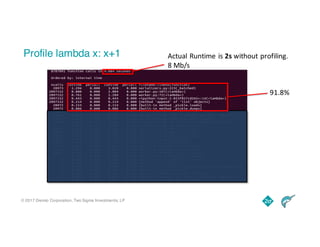 © 2017 Dremio Corporation, Two Sigma Investments, LP
Profile lambda x: x+1 Actual	Runtime	is	2s without	profiling.
8	Mb/s	
91.8%
 