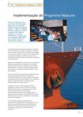 Implementação do Programa Neptuno
A implementação do Programa Neptuno começou
em Abril deste ano. Desde aí, passaram a fazer-se
duas reuniões mensais entre o núcleo coordenador
e os diversos chefes de projecto. Tem sido elevado
o grau de motivação e empenho das pessoas
envolvidas neste núcleo de arranque das mudanças
que se avizinham.
Apesar da multiplicidade dos projectos e da grande
ambição subjacente aos objectivos, as equipas
estão coesas, abertas à mudança e aos desafios,
apostadas em cumprir os prazos propostos para
que se atinja um resultado global conforme o que
foi planeado.
Todos os chefes de projecto têm a noção das suas
responsabilidades perante este desafio de
importância vital para o futuro de Sines, da Região
do Alentejo e da Economia Nacional. Um estado de
espírito fundamental para a motivação dos
restantes elementos das equipas.
Pretende-se que a implementação do Plano
Estratégico comece a dar frutos até ao final de
2004. Para isso foram identificados mais de 40
projectos específicos que vão desde
reestruturações internas e/ou reengenharia de
processos, até situações de alteração profunda na
dinâmica actual, como por exemplo, a concessão
do Terminal Petroleiro.
A metodologia adoptada estabelece um
planeamento específico para cada projecto e uma
pessoa responsável pelo seu desenvolvimento.
Compete a essa pessoa providenciar todos os
meios para assegurar o cumprimento dos
objectivos.
O Porto de Sines tem em
curso mais de 40 projectos
específicos no âmbito da
implementação do Programa
Neptuno – Plano Estratégico
do Porto de Sines. Já foram
nomeados 30 chefes de
projecto e um núcleo
coordenador composto por
cinco pessoas. Desde Abril
que se fazem sentir os
«tempos de mudança».
11
○○
Tempos de mudança na APS
 