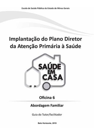 Oficina 6
Abordagem Familiar
Guia do Tutor/facilitador
Belo Horizonte, 2010
 