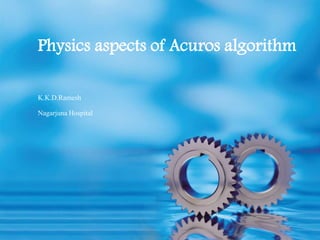 K.K.D.Ramesh
Nagarjuna Hospital
Physics aspects of Acuros algorithm
 
