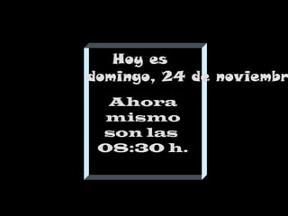 Hoy es
domingo, 24 de noviembr
Ahora
mismo
son las
08:30 h.

 