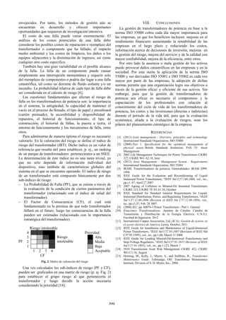 envejecidos. Por tanto, los métodos de gestión aún se
encuentran en desarrollo y ofrecen importantes
oportunidades que requieren de investigación intensiva.
El costo de una falla puede variar enormemente. El
análisis de los costos potenciales de una falla debe
considerar los posibles costos de reparación o reemplazo del
transformador o componente que ha fallado, el impacto
medio ambiental y los costos de limpieza, los daños a los
equipos adyacentes y la disminución de ingresos, así como
cualquier otro costo específico.
También hay una gran variabilidad en el posible alcance
de la falla. La falla de un componente puede causar
simplemente una interrupción momentánea y requerir solo
del reemplazo de componentes o podría dar lugar a una falla
catastrófica, tal como un derrame de fluido aislante y/o un
incendio. La probabilidad relativa de cada tipo de falla debe
ser considerada en el cálculo de riesgo [6].
Las cuestiones fundamentales que afectan al riesgo de
falla en los transformadores de potencia son: la importancia
en el sistema, la antigüedad, la capacidad de mantener el
vacío en el proceso de llenado, el tipo de papel y pressboard
(cartón prensado), la accesibilidad y disponibilidad de
repuestos, el historial de funcionamiento, el tipo de
construcción, el historial de fallas, la puesta a tierra, el
entorno de funcionamiento y los mecanismos de falla, entre
otros.
Para administrar de manera óptima el riesgo es necesario
valorarlo. En la valoración del riesgo se define el índice de
riesgo del transformador (IRT). Dicho índice es un valor de
referencia que resulta útil para establecer, p. ej., un ranking
de un parque de transformadores pertenecientes a un SSEE.
La determinación de éste índice no es una tarea trivial, ya
que no sólo depende de información individual del
dispositivo, sino también de características globales del
sistema en el que se encuentra operando. El índice de riesgo
de un transformador está compuesto básicamente por dos
sub-índices de riesgo:
− La Probabilidad de Falla (PF), que se estima a través de
la evaluación de la condición de ciertos parámetros del
transformador (relacionado con el índice de salud del
transformador).
− El Factor de Consecuencia (CF), el cual está
fundamentado en la premisa de que todo transformador
fallará en el futuro, luego las consecuencias de la falla
pueden ser estimadas (relacionado con la importancia
estratégica del transformador).
Riesgo intolerable
PF
4
Riesgo
intolerable
Prioridad:
3 Alta
2 Media
1 Baja
1 2 3 4 Aceptable
CF
Fig. 2. Matriz de valoración del riesgo
Una vez calculados los sub-índices de riesgo (PF y CF),
pueden ser graficados en una matriz de riesgo (p. ej. Fig. 2)
para establecer el grupo riesgo al que pertenecería el
transformador y luego decidir la acción necesaria
considerando la prioridad [14].
VIII. CONCLUSIONES
La gestión de transformadores de potencia en base a la
norma ISO 55000 cobra cada día mayor importancia para
las empresas, ya que los beneficios incluyen: mejoras en el
rendimiento financiero aumentando la rentabilidad de las
empresas en el largo plazo y reduciendo los costos,
información acerca de decisiones de inversión, mejoras en
la gestión del riesgo, mejora del servicio y de la calidad con
mayor confiabilidad, mejora de la eficiencia, entre otros.
Por otro lado la ausencia o mala gestión de los activos
puede provocar daños catastróficos en las empresas y en la
sociedad. Por esta razón la aplicación de la norma ISO
55000 y sus derivadas ISO 55001 e ISO 55002 es cada vez
mayor por parte de las empresas; la adopción de dichas
normas permite que una organización logre sus objetivos a
través de la gestión eficaz y eficiente de sus activos. Sin
embargo, para que la gestión de transformadores de
potencia sea eficaz es necesario el compromiso y la
capacitación de los profesionales con relación al
conocimiento del ciclo de vida de los transformadores de
potencia, los costos y las inversiones (directas e indirectas)
durante el período de la vida útil, para que la evaluación
económica, aliada a la evaluación de riesgos, sean los
pilares del planeamiento estratégico de la empresa.
REFERENCIAS
[1] (2013) Asset management - Overview, principles and terminology
International Standards Organization, ISO 55000
[2] (2008) Part 1: Specification for the optimized management of
physical assets. British Standards Institution, PAS 55: Asset
Management
[3] 2003 Life Management Techniques for Power Transformers CIGRE
227, CIGRE WG A2.18, June
[4] (2013) Asset Management - Management System - Requirements
International Standards Organization, ISO 55001
[5] IRAM. Transformadores de potencia. Generalidades. IRAM 2099:
1994.
[6] IEEE Guide for the Evaluation and Reconditioning of Liquid
Immersed Power Transformers, "IEEE Std C57.140-2006, vol., no.,
pp.c1, 67, April 27 2007
[7] 2007 Ageing of Cellulose in Mineral-Oil Insulated Transformers
CIGRE 323, CIGRE TF D1.01.10, October
[8] IEEE Standard for Standard General Requirements for Liquid-
Immersed Distribution, Power, and Regulating Transformers, "IEEE
Std C57.12.00-2006 (Revision of IEEE Std C57.12.00-1999), vol.,
no., pp.c1,57, Feb. 28 2007
[9] (2000) IEC, pp. 60076-1 Power Transformers - Part 1: General
[10] Estaciones Transformadoras. Apuntes de Cátedra: Cátedra de
Transmisión y Distribución de la Energía Eléctrica. U.N.S.J.
Facultad de Ingeniería. 2012
[11] International Copper Association, Ltd. (ICA): Gestión de activos en
el sector eléctrico de América Latina. Octubre, 2011
[12] IEEE Guide for Installation and Maintenance of Liquid-Immersed
Power Transformers, "IEEE Std C57.93-2007 (Revision of IEEE Std
C57.93-1995), vol., no., pp.1,60, March 31 2008
[13] IEEE Guide for Loading Mineral-Oil-Immersed Transformers and
Step-Voltage Regulators, "IEEE Std C57.91-2011 (Revision of IEEE
Std C57.91-1995), vol., no., pp.1,123, March 7
[14] 2010 Transmission Asset Risk Management CIGRE 422, CIGRE
WG C1.16, August
[15] Horning, M., Kelly, J., Myers, S., and Stebbins, R., Transformer
Maintenance Guide. Tallmadge, OH: Transformer Maintenance
Institute, Division of S. D. Myers, Inc., 2004.
599
 